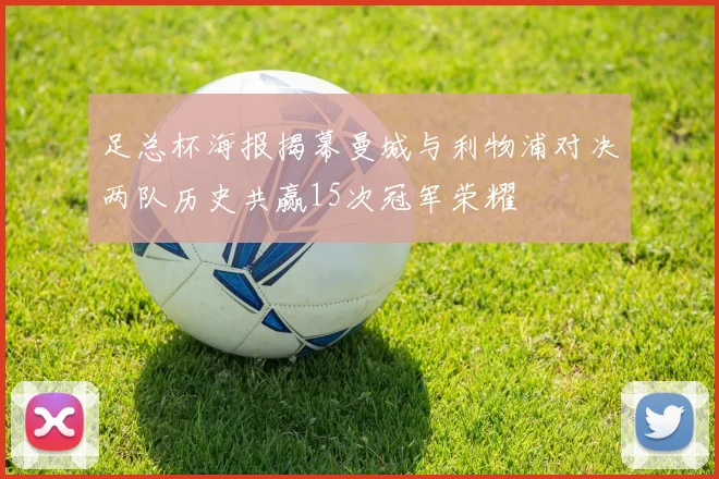 足总杯海报揭幕曼城与利物浦对决两队历史共赢15次冠军荣耀