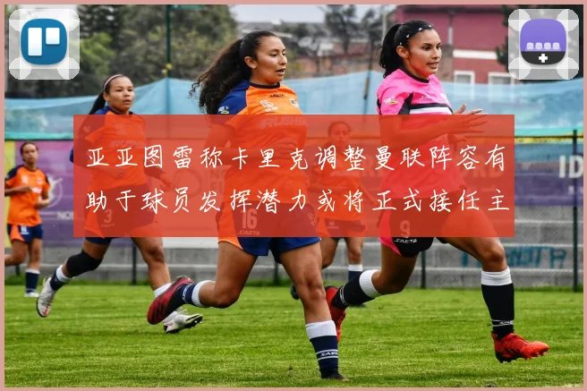 亚亚图雷称卡里克调整曼联阵容有助于球员发挥潜力或将正式接任主帅