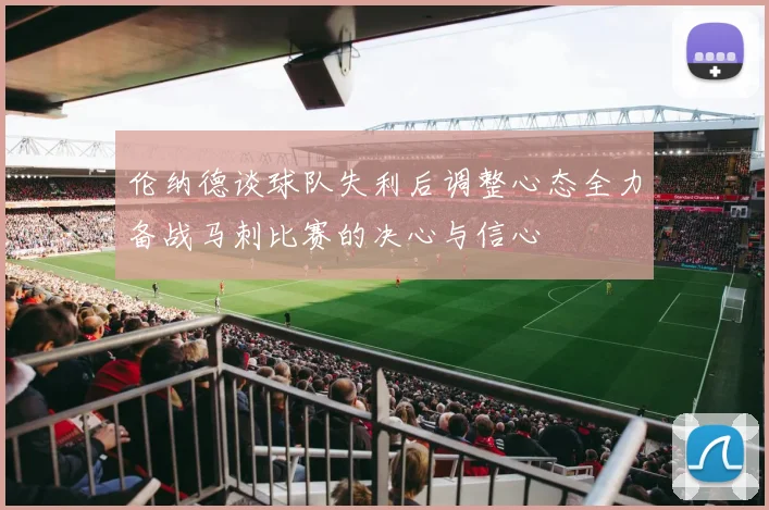 伦纳德谈球队失利后调整心态全力备战马刺比赛的决心与信心