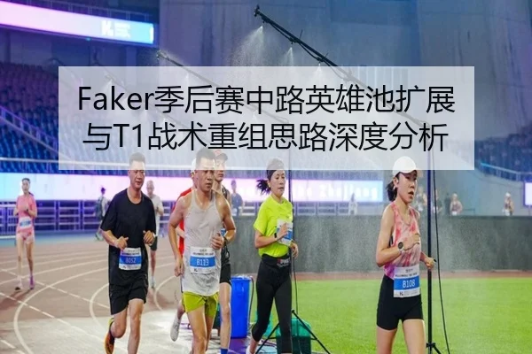 Faker季后赛中路英雄池扩展与T1战术重组思路深度分析